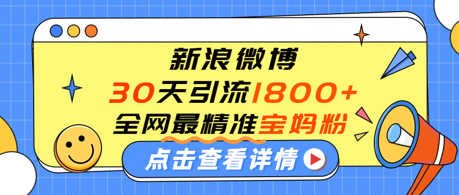 微博30天引流1800+全网最精准“宝妈”！手把手演示！网赚项目-副业赚钱-互联网创业-资源整合众享汇研习社