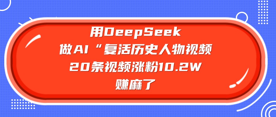 用DeepSeek，做AI“复活历史人物”视频，20条视频涨粉10.2W，赚麻了网赚项目-副业赚钱-互联网创业-资源整合众享汇研习社