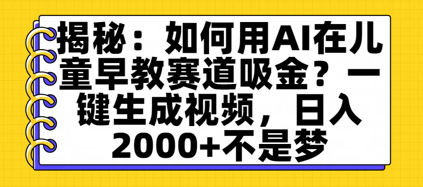 揭秘:如何用AI在儿童早教赛道吸金?一键生成视频,日入2000+不是梦网赚项目-副业赚钱-互联网创业-资源整合众享汇研习社