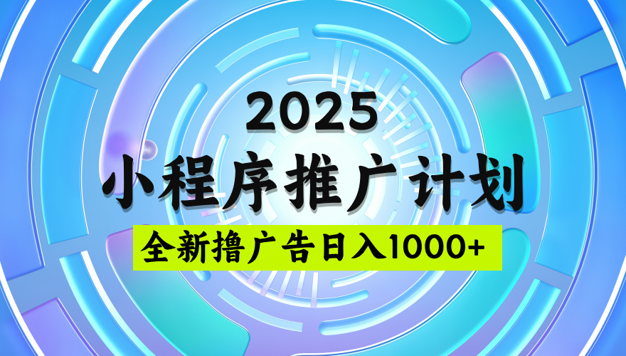 2025最新微信小程序推广计划,撸广告玩法,日均5张,稳定简单【揭秘】网赚项目-副业赚钱-互联网创业-资源整合众享汇研习社