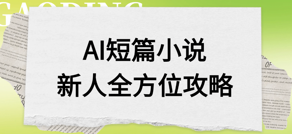 AI短篇小说新人全方位攻略网赚项目-副业赚钱-互联网创业-资源整合众享汇研习社