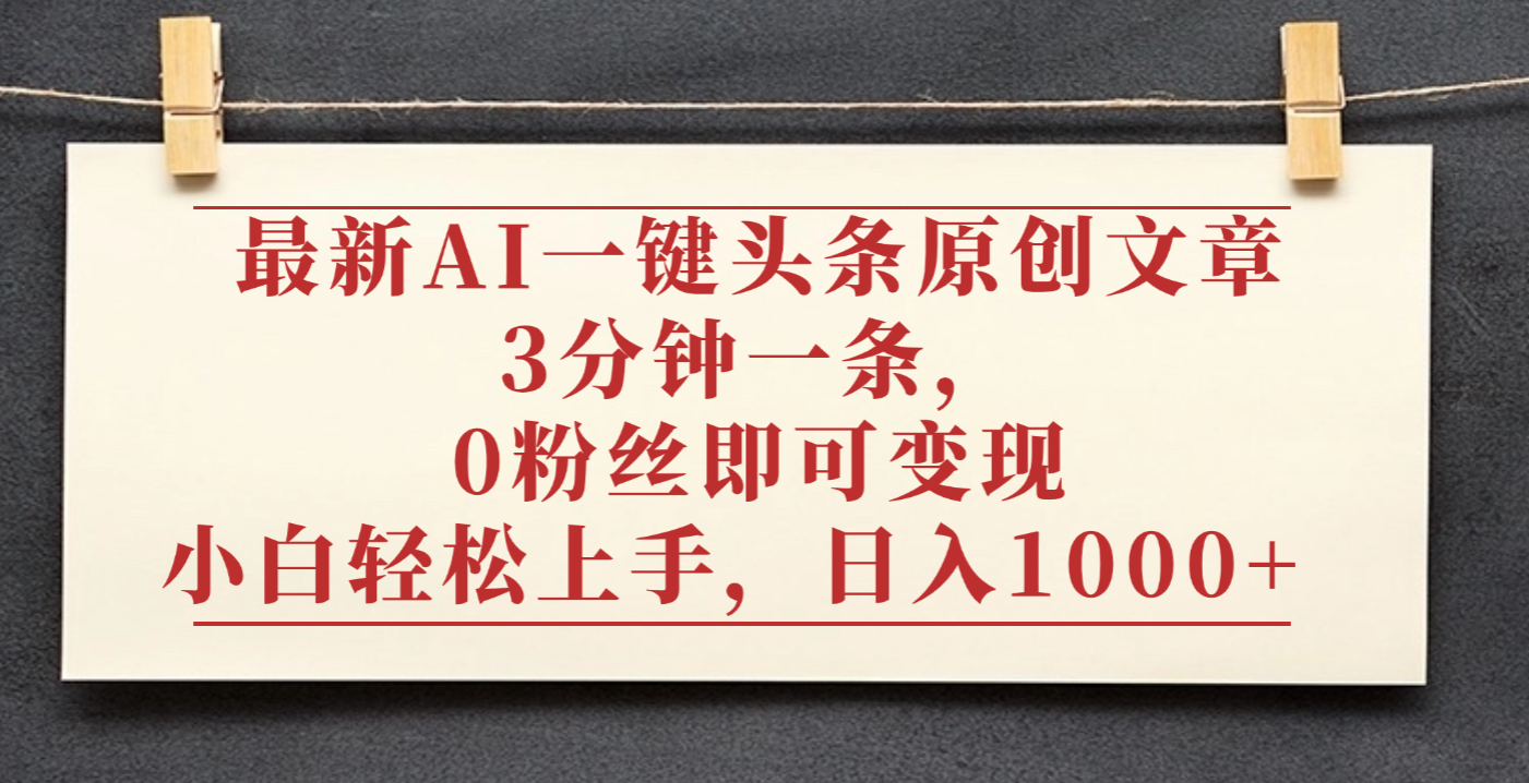 最新AI一键头条原创文章，3分钟一条，0粉丝即可变现，日入1000+网赚项目-副业赚钱-互联网创业-资源整合众享汇研习社