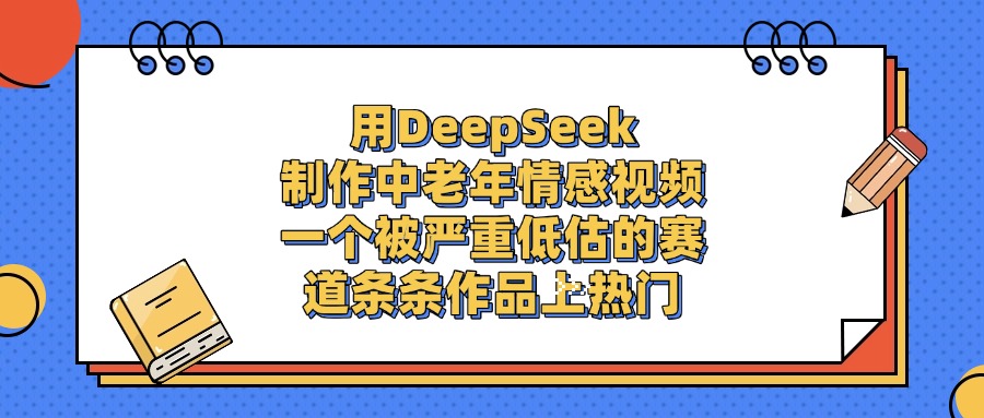 一个被严重低估的赛道,用DeepSeek制作中老年情感视频,条条作品上热门网赚项目-副业赚钱-互联网创业-资源整合众享汇研习社