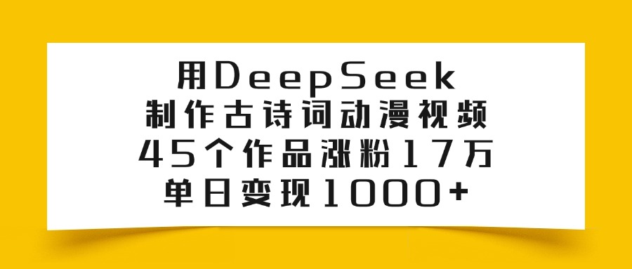 用DeepSeek制作,古诗词动漫视频,45个作品涨粉17万,单日变现1000+网赚项目-副业赚钱-互联网创业-资源整合众享汇研习社