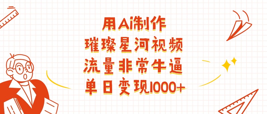 用Ai制作璀璨星河视频，流量非常牛批，单日变现1000+网赚项目-副业赚钱-互联网创业-资源整合众享汇研习社