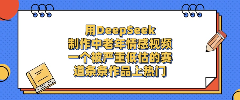 用DeepSeek制作,中老年情感视频,一个被严重低估的赛道,作品条条上热门网赚项目-副业赚钱-互联网创业-资源整合众享汇研习社