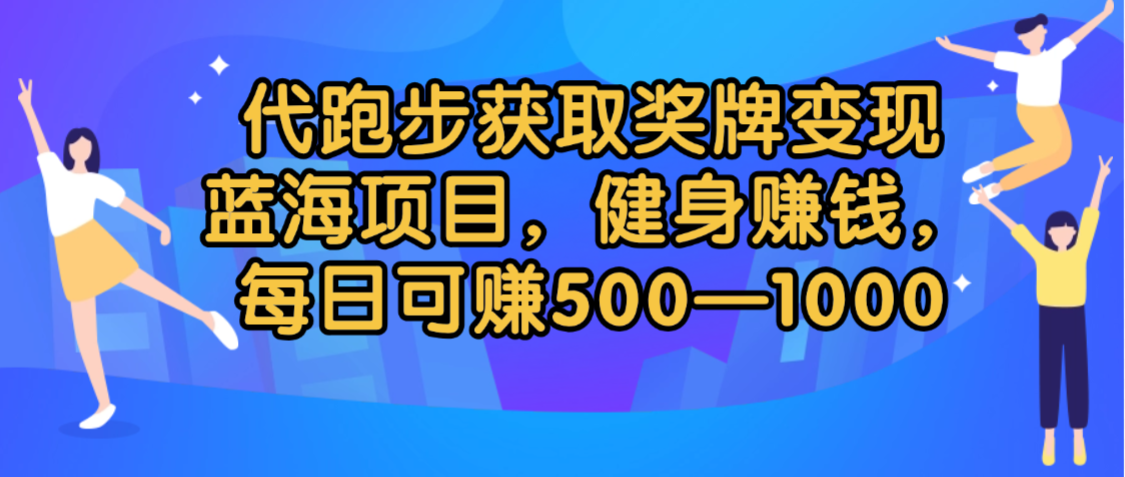 代跑步获取奖牌变现,蓝海项目,健身赚钱,每日可赚500-2000网赚项目-副业赚钱-互联网创业-资源整合众享汇研习社