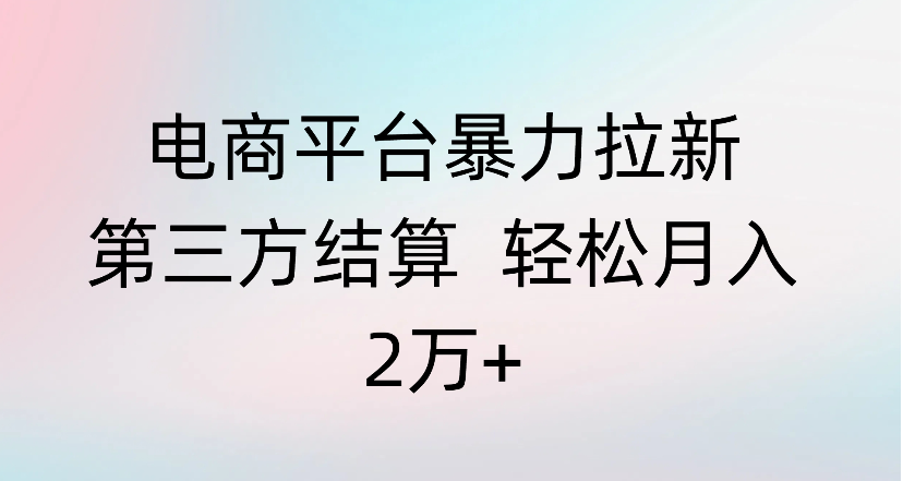 电商平台暴力拉新第三方结算 轻松月入2万+网赚项目-副业赚钱-互联网创业-资源整合众享汇研习社