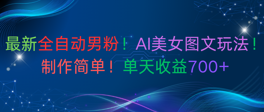 最新全自动男粉！AI美女图文玩法！制作简单！单天收益700+网赚项目-副业赚钱-互联网创业-资源整合众享汇研习社