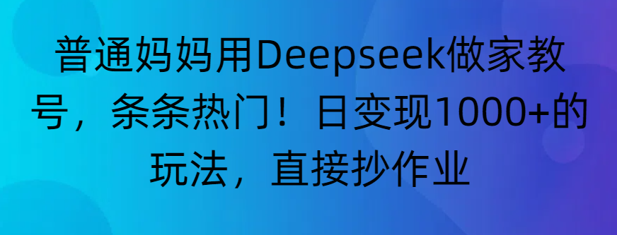 “普通妈妈用Deepseek做家教号,条条热门!日变现1000+的玩法,直接抄作业”网赚项目-副业赚钱-互联网创业-资源整合众享汇研习社