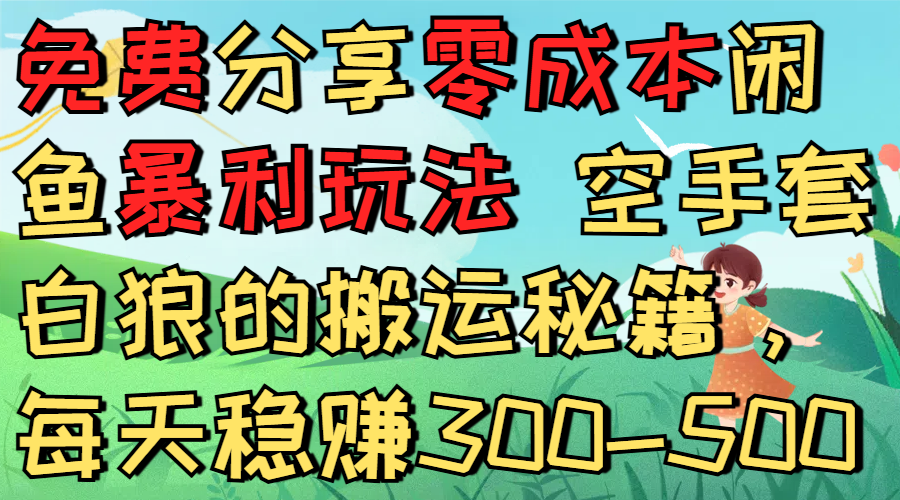 免费分享零成本闲鱼暴利玩法 空手套白狼的搬运秘籍，每天稳赚300-500网赚项目-副业赚钱-互联网创业-资源整合众享汇研习社