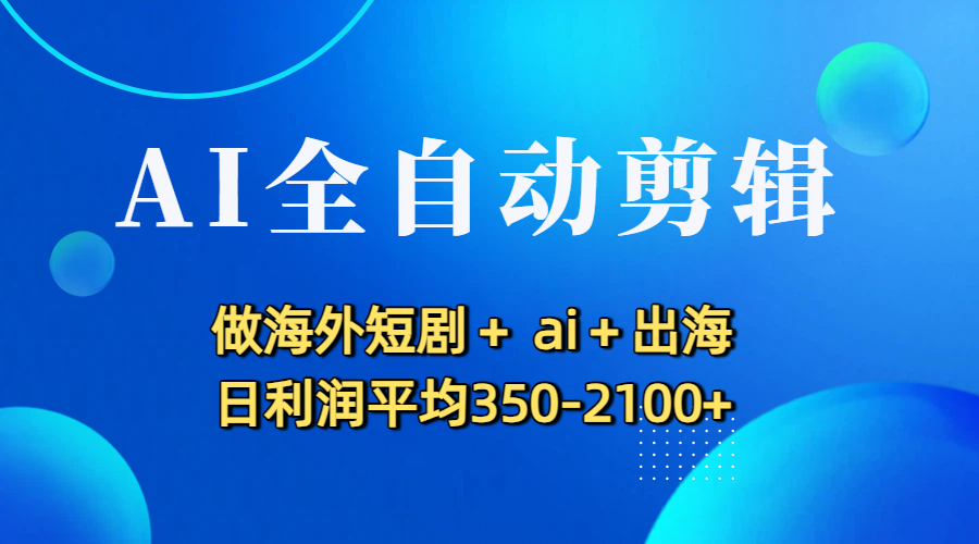 AI全自动剪辑，做海外短剧+ ai+出海 日利润平均350-2100+网赚项目-副业赚钱-互联网创业-资源整合众享汇研习社