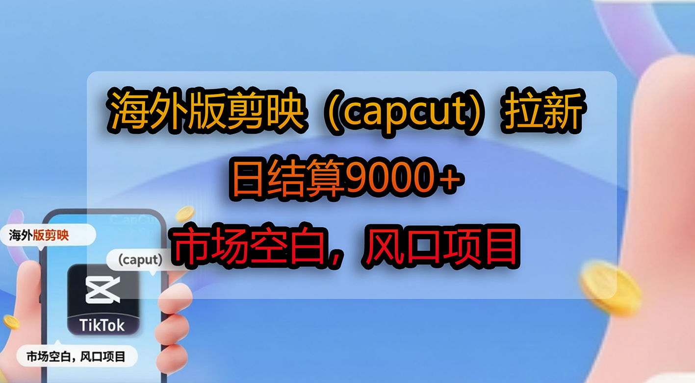 海外版剪映(capcut)拉新,日结算9000+,市场空白,风口项目网赚项目-副业赚钱-互联网创业-资源整合众享汇研习社