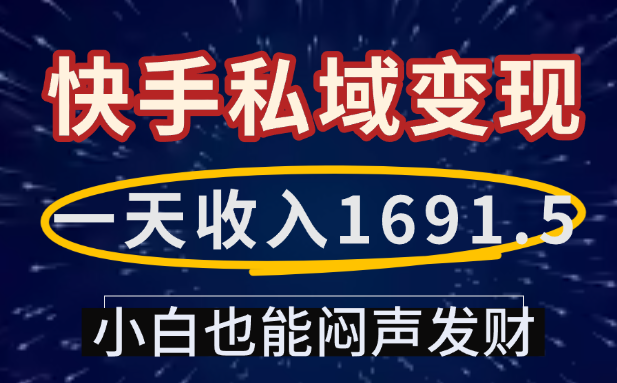 一天收入1691.5,快手私域变现,小白也能闷声发财网赚项目-副业赚钱-互联网创业-资源整合众享汇研习社