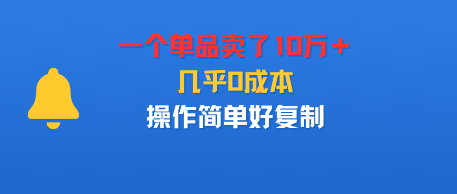 一个单品卖了10万＋，几乎0成本，操作简单好复制网赚项目-副业赚钱-互联网创业-资源整合众享汇研习社