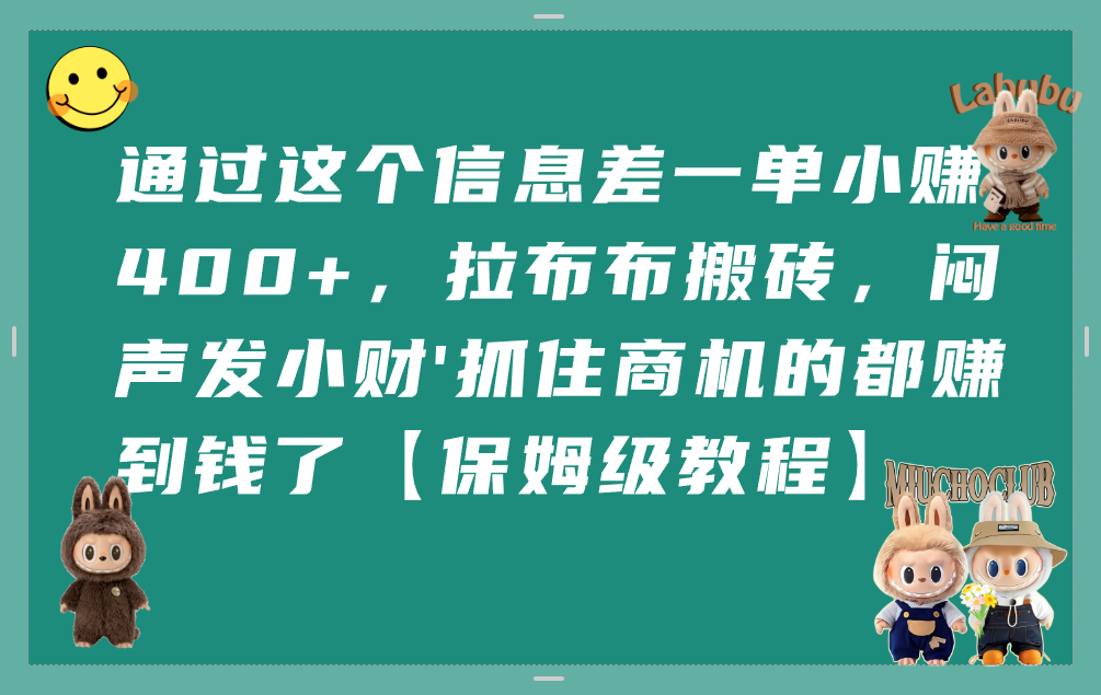 通过这个信息差一单小赚400+,拉布布搬砖,闷声发小财,抓住商机的都赚到钱了【保姆级教程】网赚项目-副业赚钱-互联网创业-资源整合众享汇研习社