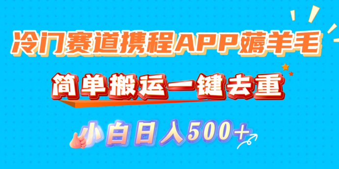 冷门赛道携程APP薅羊毛,简单搬运一键去重,小白日入500+网赚项目-副业赚钱-互联网创业-资源整合众享汇研习社