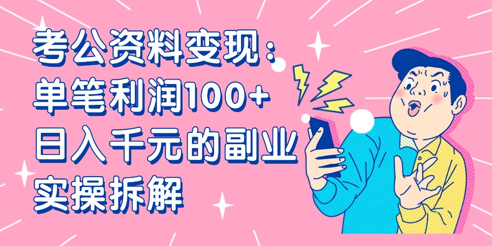 【小红书、咸鱼变现】考公资料变现：单笔利润100+，日入千元的副业实操拆解网赚项目-副业赚钱-互联网创业-资源整合众享汇研习社