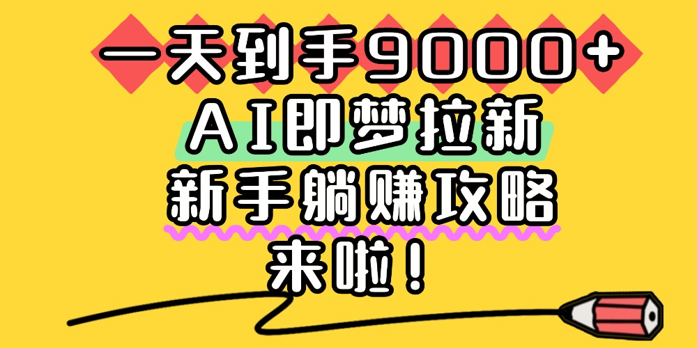 一天到手9000+，AI即梦拉新，新手躺赚攻略，来啦！网赚项目-副业赚钱-互联网创业-资源整合众享汇研习社