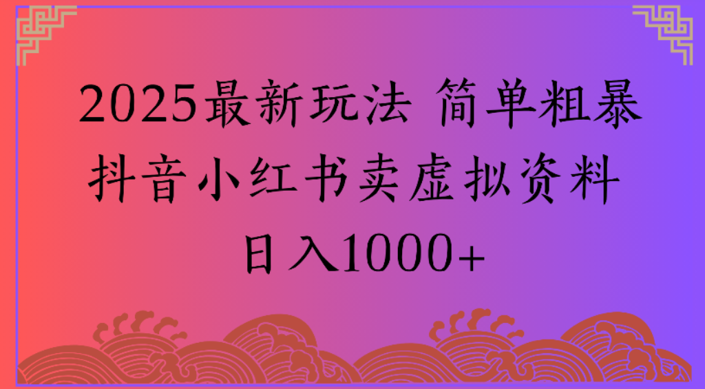 2025最新玩法，简单粗暴通过抖音小红书卖虚拟资料日1000+网赚项目-副业赚钱-互联网创业-资源整合众享汇研习社