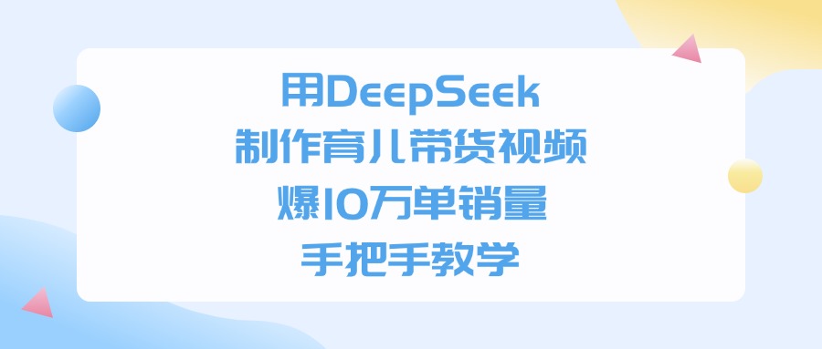 用DeepSeek制作育儿带货视频，爆10万单销量，手把手全教学网赚项目-副业赚钱-互联网创业-资源整合众享汇研习社