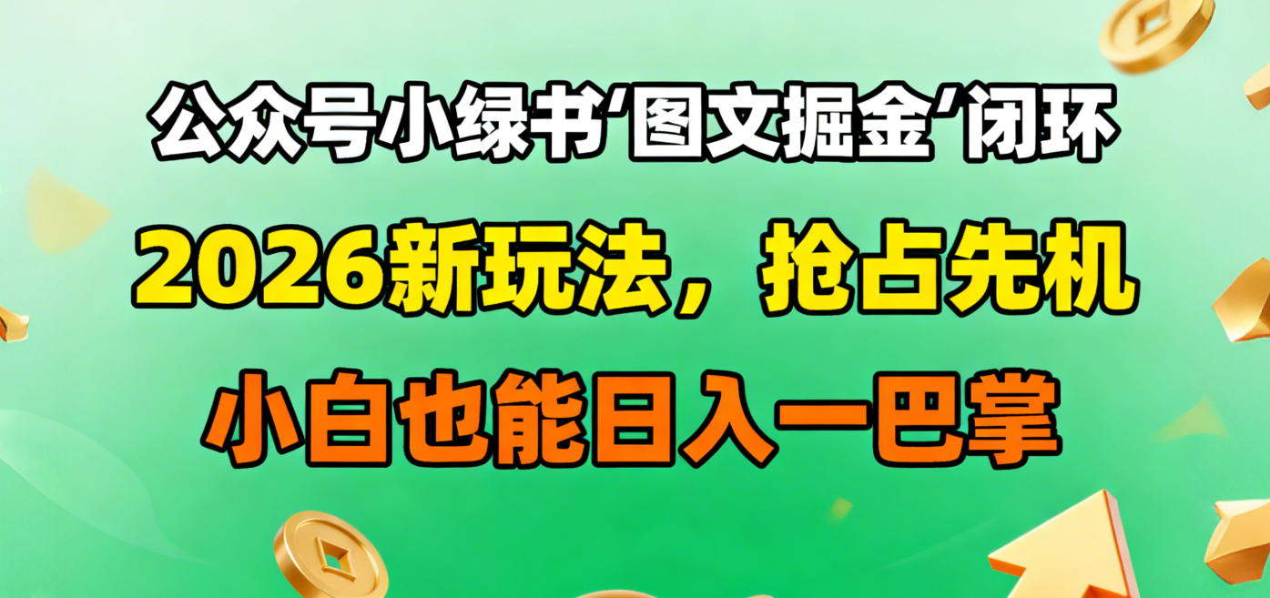 公众号小绿书图文掘金闭环，2026新玩法，抢占先机，小白也能日入一巴掌网赚项目-副业赚钱-互联网创业-资源整合众享汇研习社