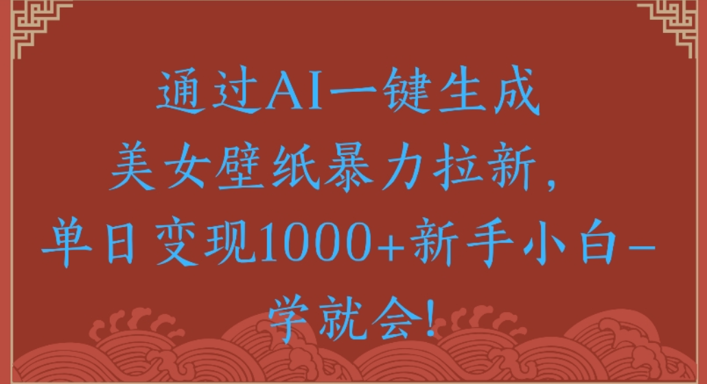 通过AI一键生成，美女壁纸暴力拉新，单日变现1000+新手小白一学就会!网赚项目-副业赚钱-互联网创业-资源整合众享汇研习社