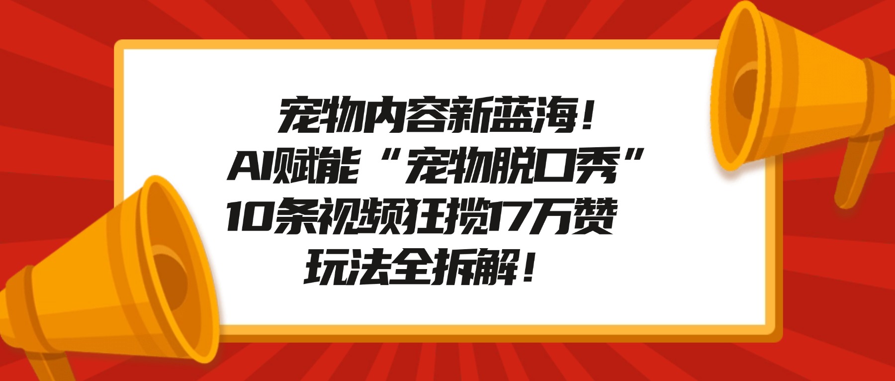 宠物内容新蓝海！AI赋能“宠物脱口秀”，10条视频狂揽17万赞，玩法全拆解！网赚项目-副业赚钱-互联网创业-资源整合众享汇研习社