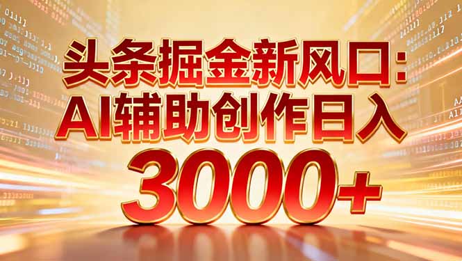 头条掘金新风口：AI辅助创作日入3000+，矩阵玩法当天启动隔天见效网赚项目-副业赚钱-互联网创业-资源整合众享汇研习社
