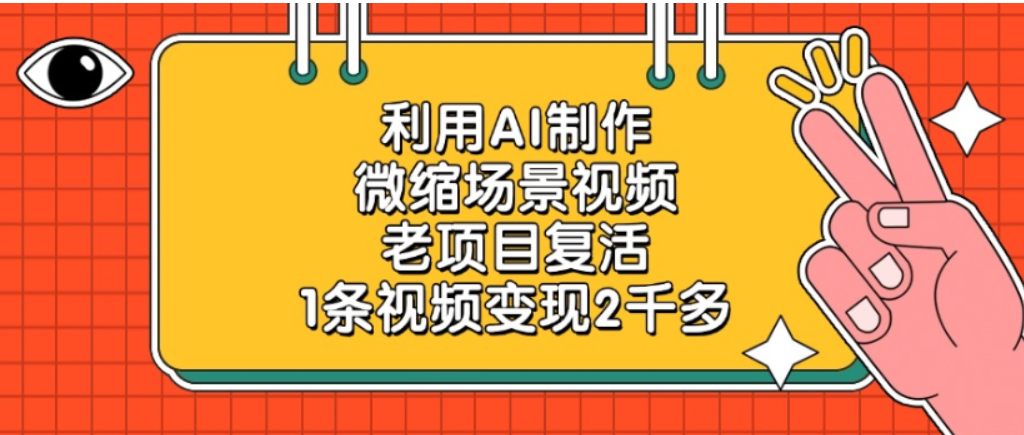 老项目复活，微缩场景视频，利用AI制作，1条视频可变现2千多！网赚项目-副业赚钱-互联网创业-资源整合众享汇研习社