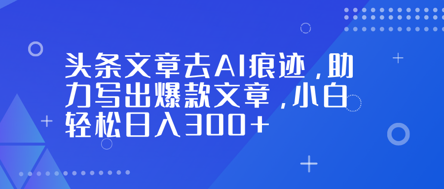 头条文章去AI痕迹，助力写出爆款文章，小白轻松日入300+网赚项目-副业赚钱-互联网创业-资源整合众享汇研习社