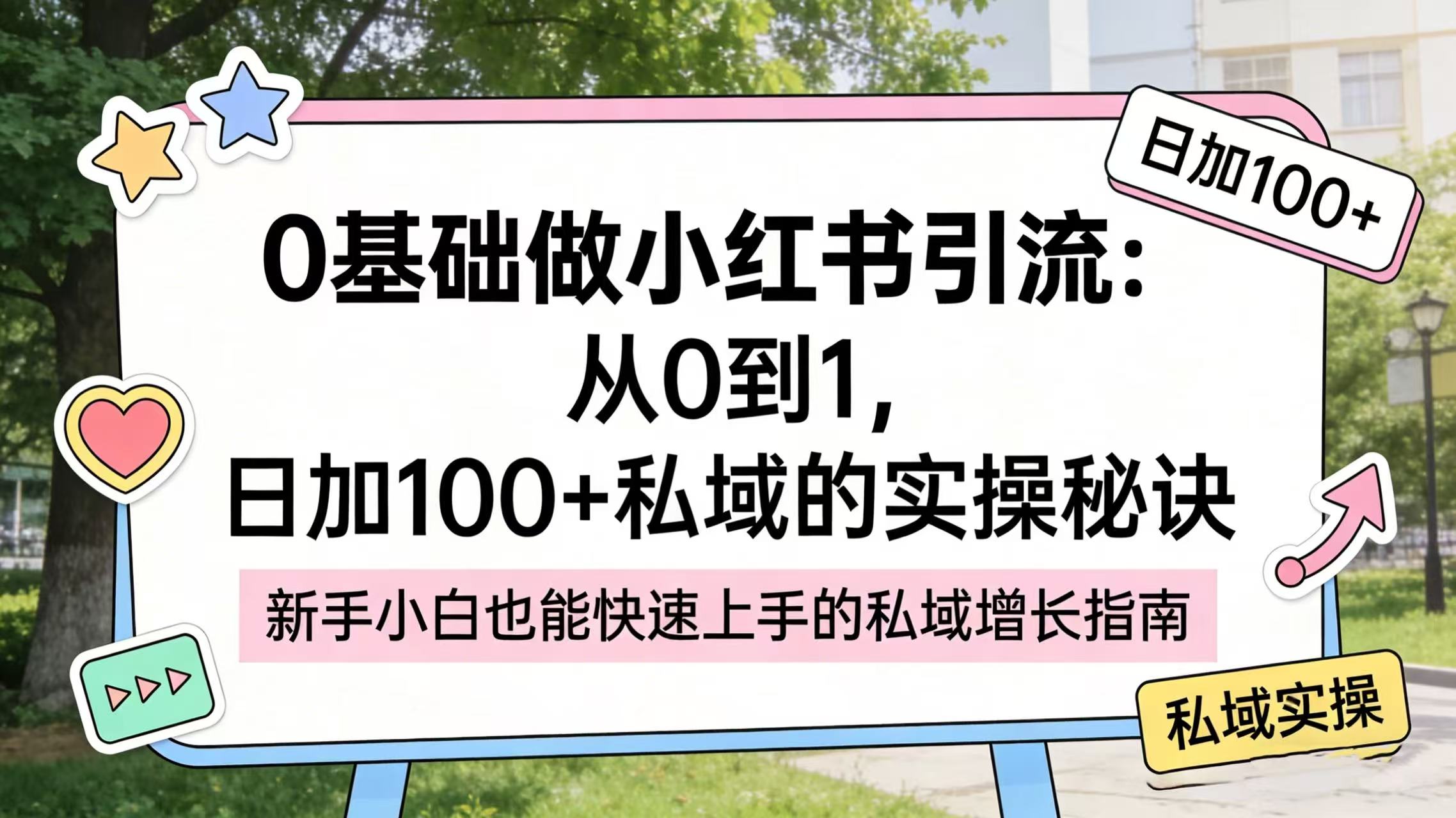 0 基础做小红书引流：从 0 到 1，日加 100 + 私域的实操秘诀网赚项目-副业赚钱-互联网创业-资源整合众享汇研习社