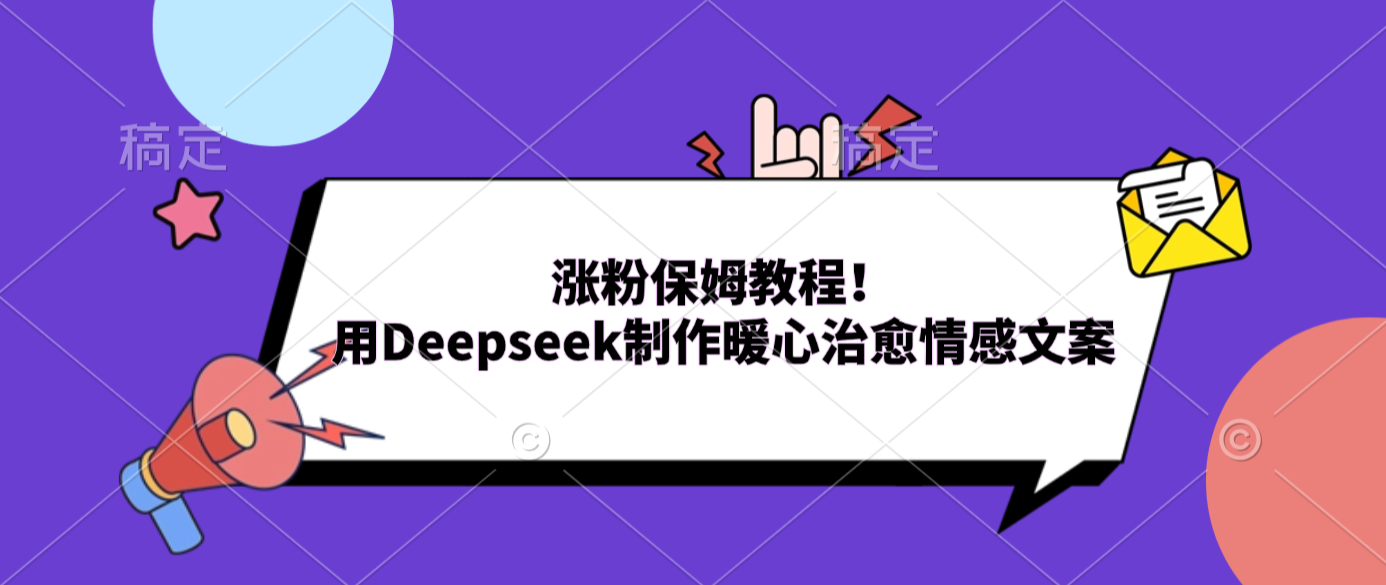 涨粉保姆教程！用Deepseek制作暖心治愈情感文案网赚项目-副业赚钱-互联网创业-资源整合众享汇研习社