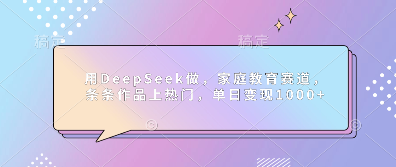 用DeepSeek做家庭教育赛道，条条作品上热门，单日可变现1000+网赚项目-副业赚钱-互联网创业-资源整合众享汇研习社