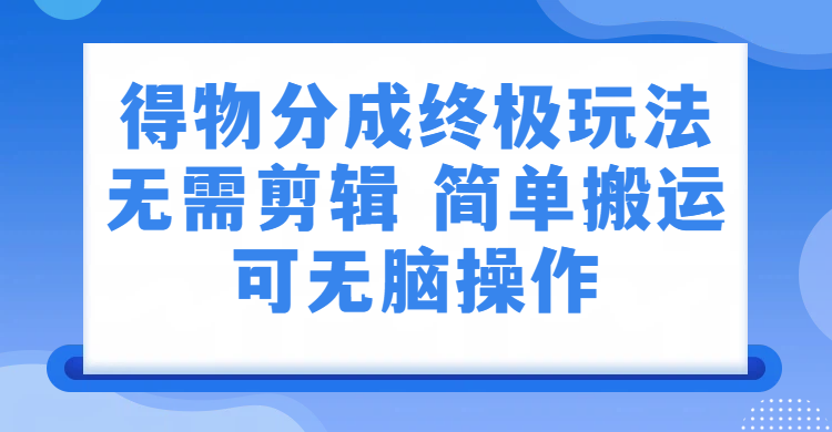 得物分成终极玩法，无需剪辑，只需上传视频即可网赚项目-副业赚钱-互联网创业-资源整合众享汇研习社